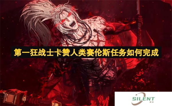 第一狂战士卡赞人类赛伦斯任务如何完成