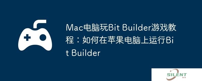 Mac电脑玩Bit Builder游戏教程：如何在苹果电脑上运行Bit Builder