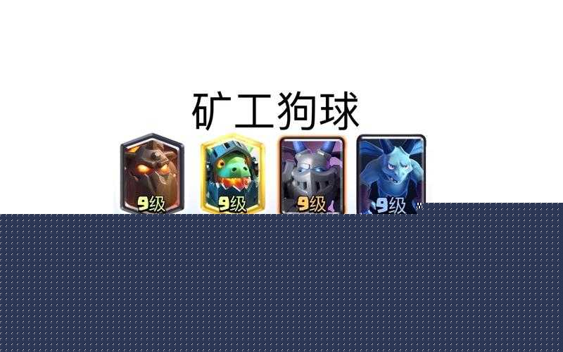 皇室战争矿工无解？揭秘矿工卡组高效搭配与实战打法攻略